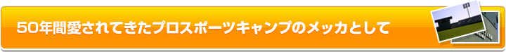 50年間愛されてきたプロスポーツキャンプのメッカとして